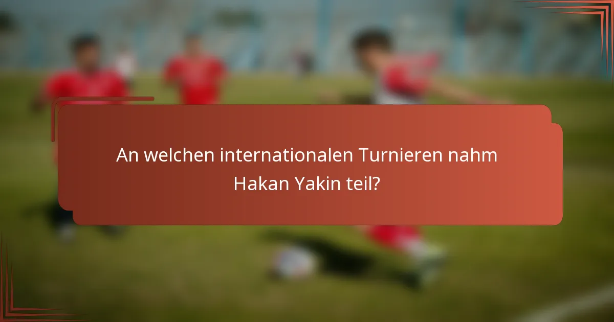 An welchen internationalen Turnieren nahm Hakan Yakin teil?
