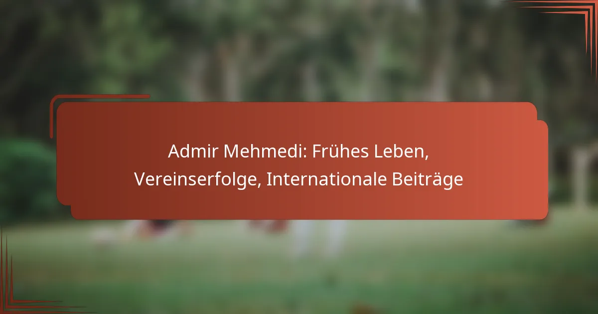 Admir Mehmedi: Frühes Leben, Vereinserfolge, Internationale Beiträge