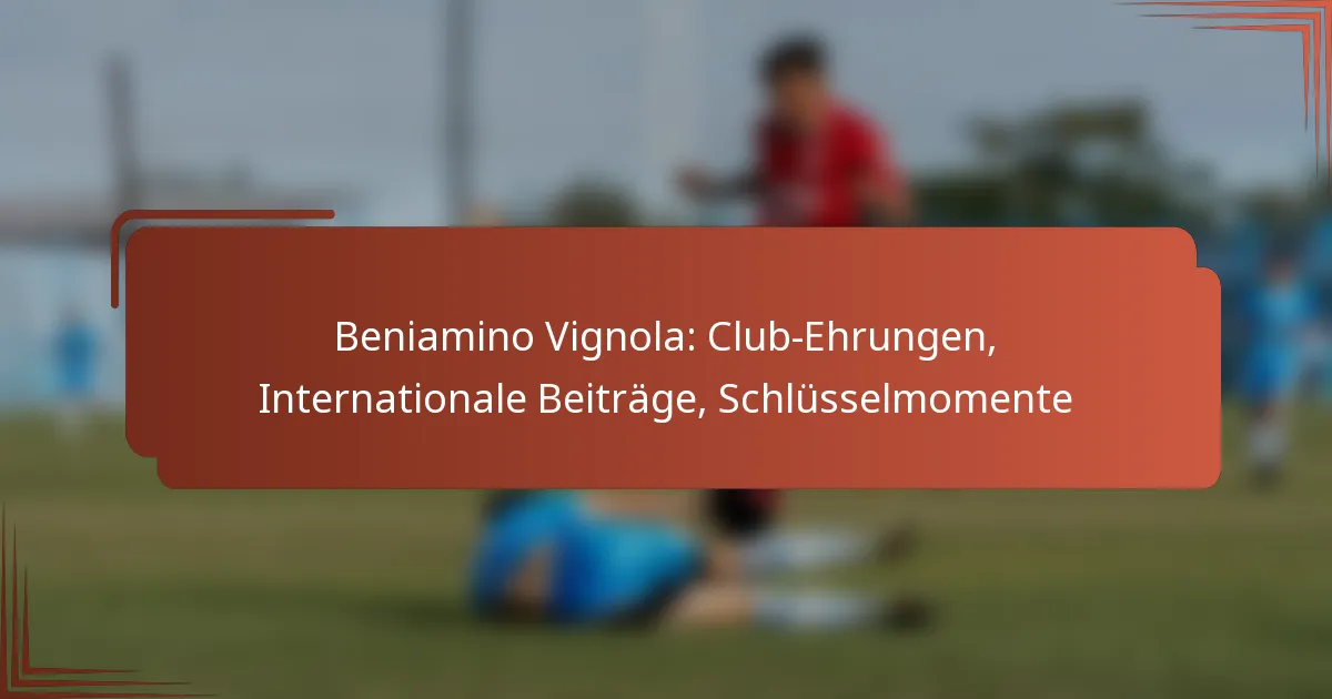 Beniamino Vignola: Club-Ehrungen, Internationale Beiträge, Schlüsselmomente