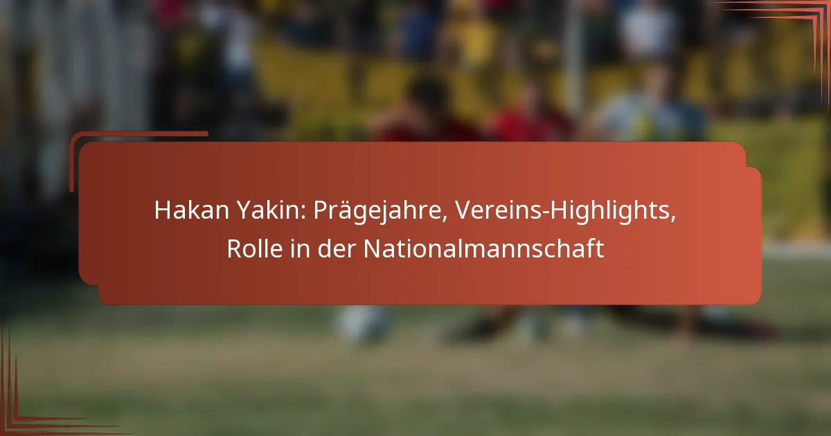 Hakan Yakin: Prägejahre, Vereins-Highlights, Rolle in der Nationalmannschaft