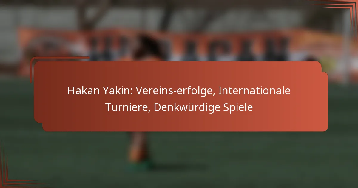Hakan Yakin: Vereins­erfolge, Internationale Turniere, Denkwürdige Spiele
