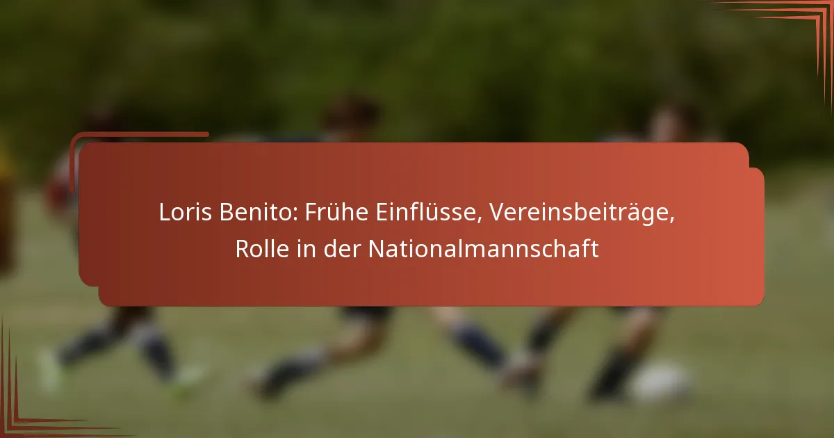 Loris Benito: Frühe Einflüsse, Vereinsbeiträge, Rolle in der Nationalmannschaft