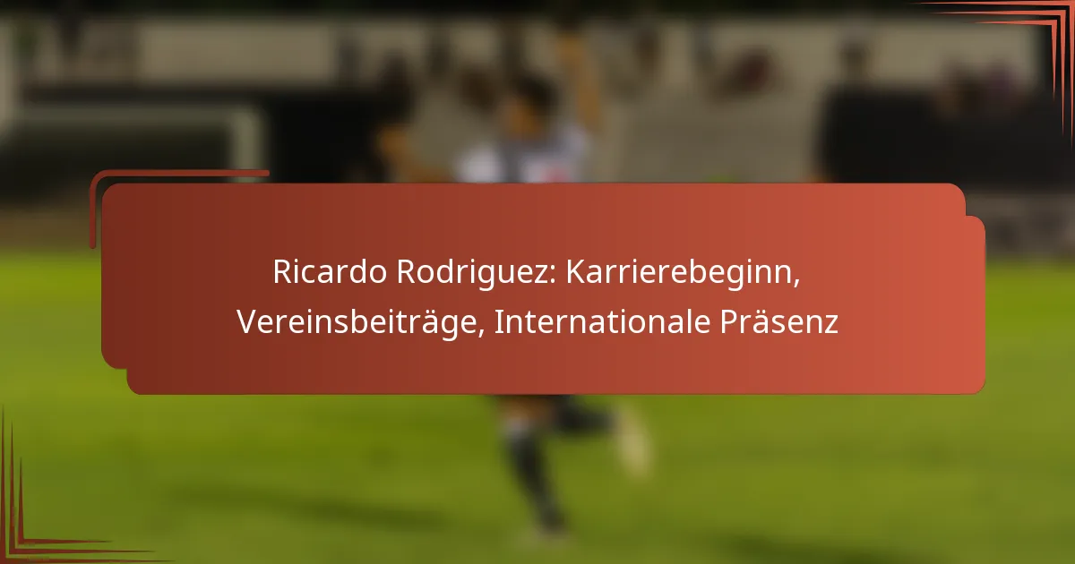 Ricardo Rodriguez: Karrierebeginn, Vereinsbeiträge, Internationale Präsenz