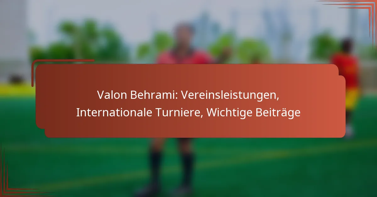 Valon Behrami: Vereinsleistungen, Internationale Turniere, Wichtige Beiträge