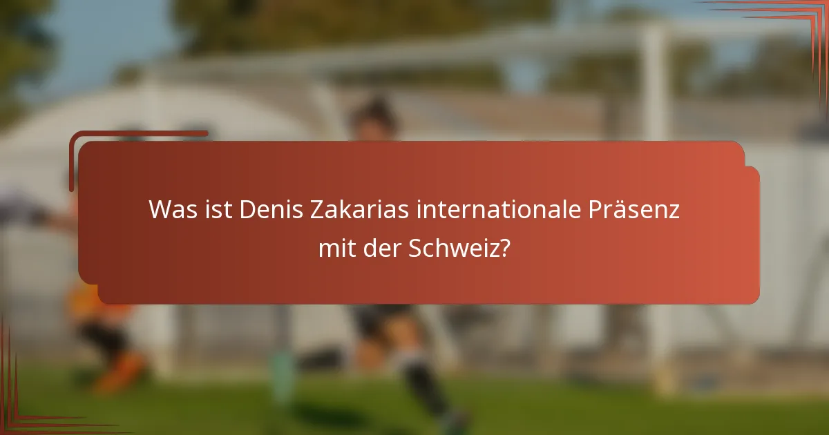 Was ist Denis Zakarias internationale Präsenz mit der Schweiz?