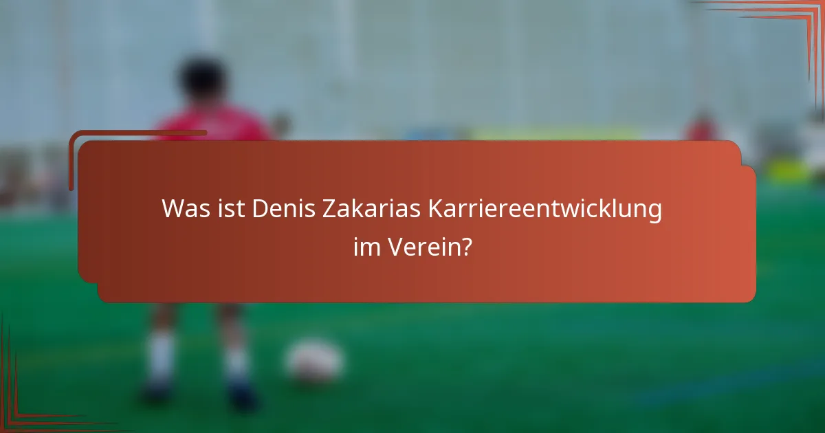 Was ist Denis Zakarias Karriereentwicklung im Verein?