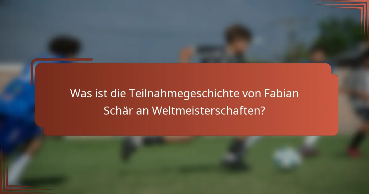 Was ist die Teilnahmegeschichte von Fabian Schär an Weltmeisterschaften?