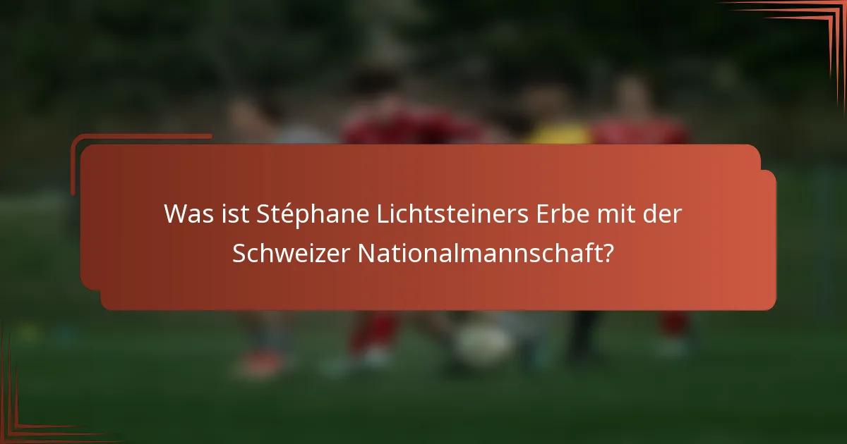 Was ist Stéphane Lichtsteiners Erbe mit der Schweizer Nationalmannschaft?