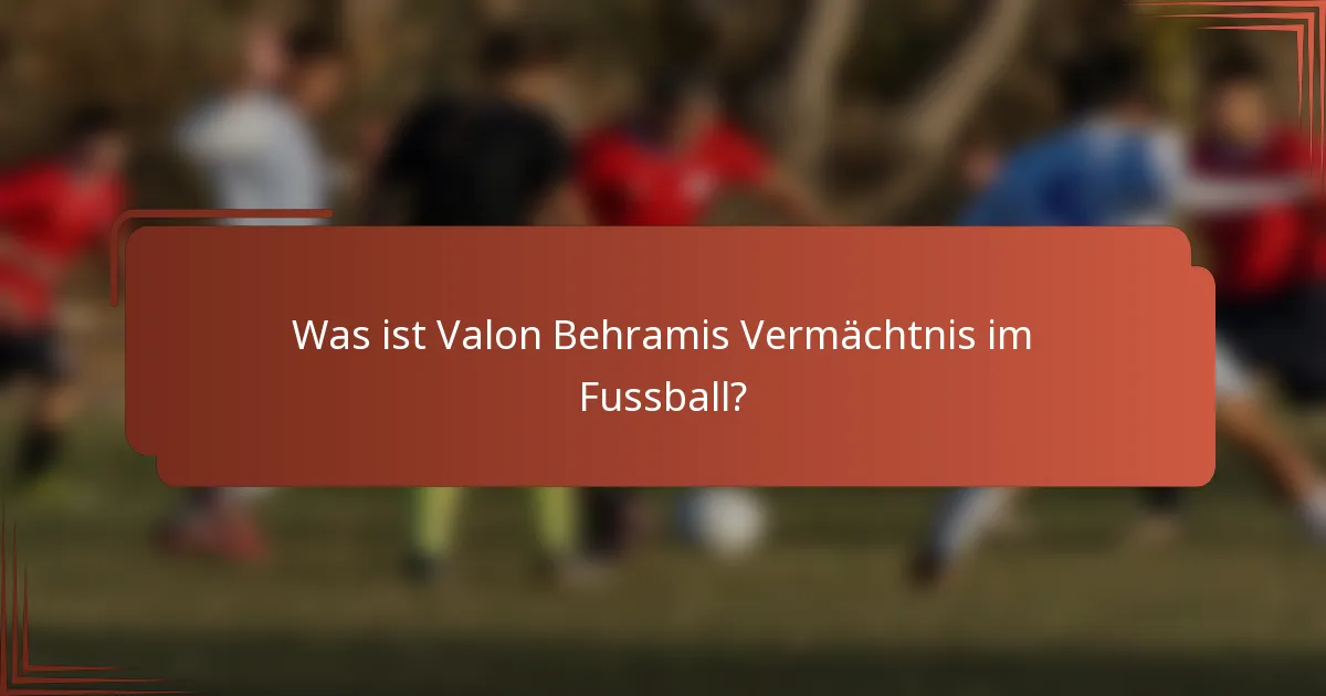 Was ist Valon Behramis Vermächtnis im Fussball?