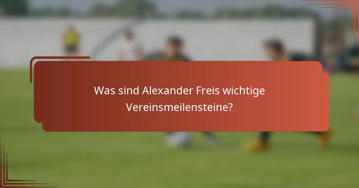 Was sind Alexander Freis wichtige Vereinsmeilensteine?