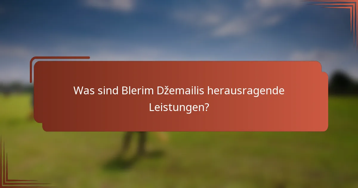 Was sind Blerim Džemailis herausragende Leistungen?