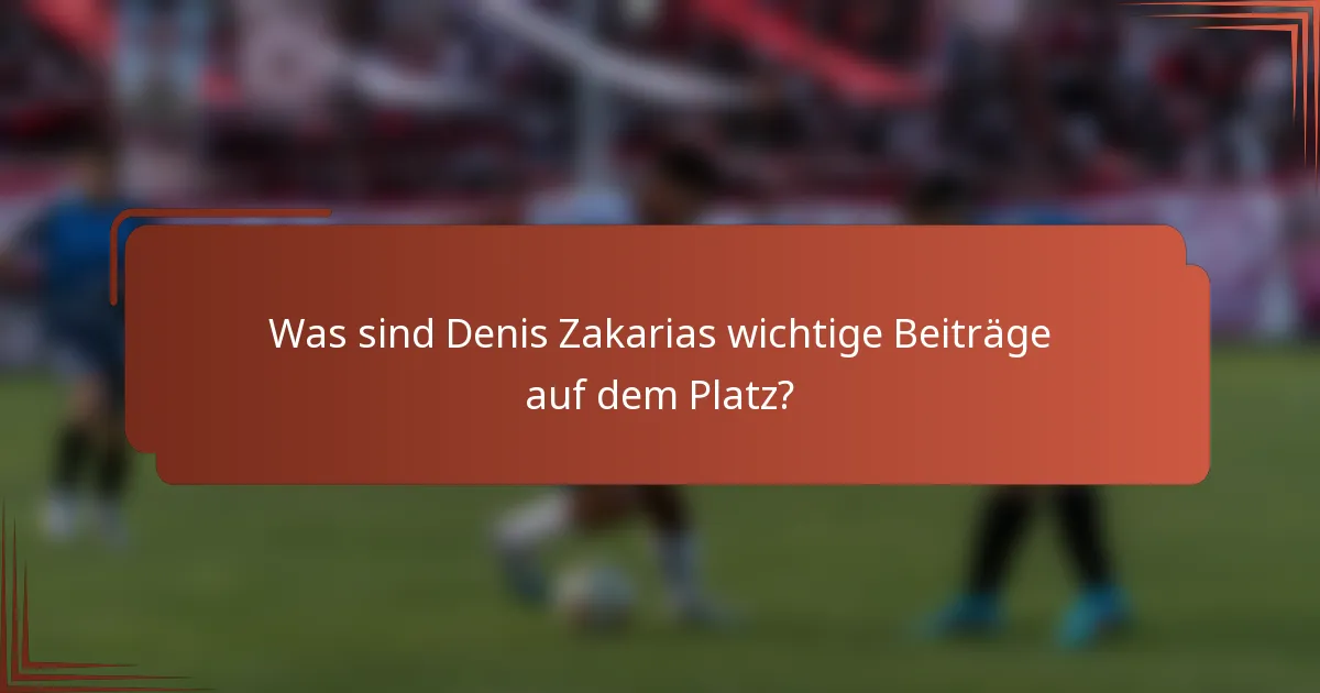 Was sind Denis Zakarias wichtige Beiträge auf dem Platz?