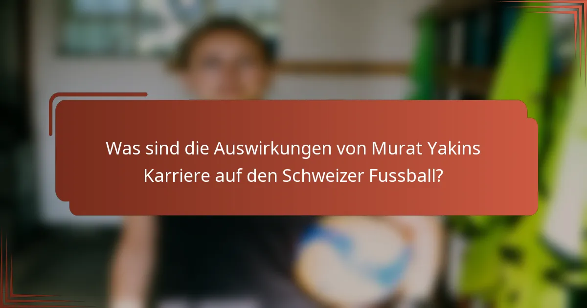 Was sind die Auswirkungen von Murat Yakins Karriere auf den Schweizer Fussball?