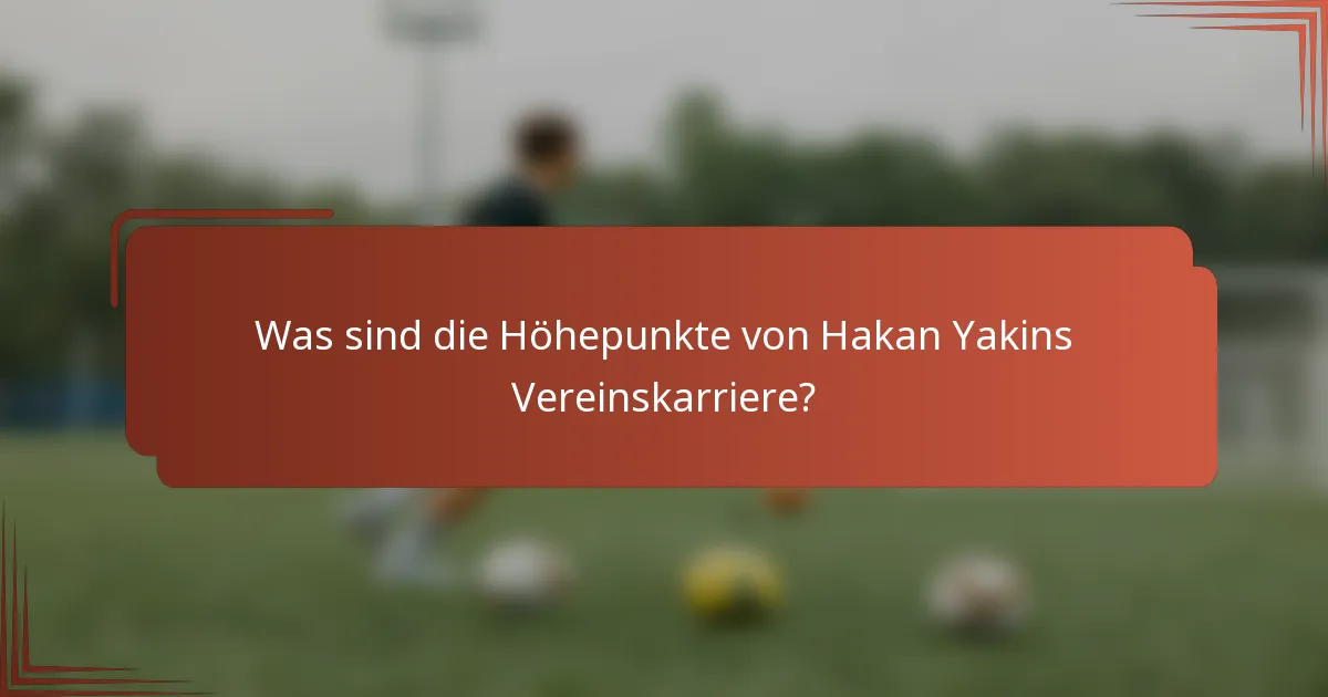 Was sind die Höhepunkte von Hakan Yakins Vereinskarriere?