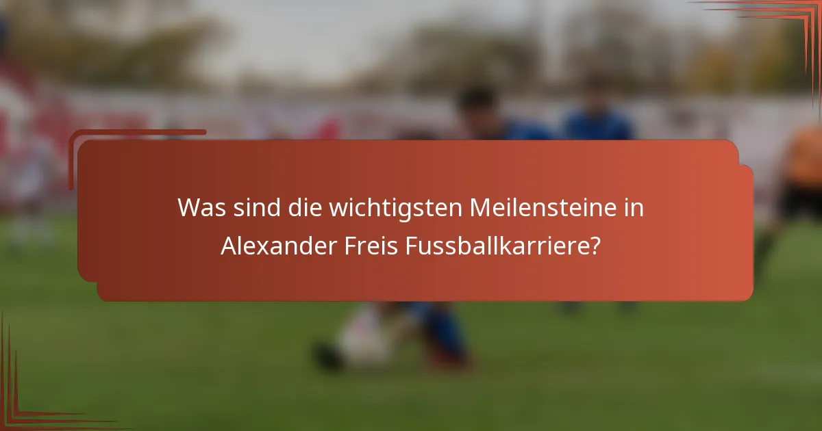 Was sind die wichtigsten Meilensteine in Alexander Freis Fussballkarriere?