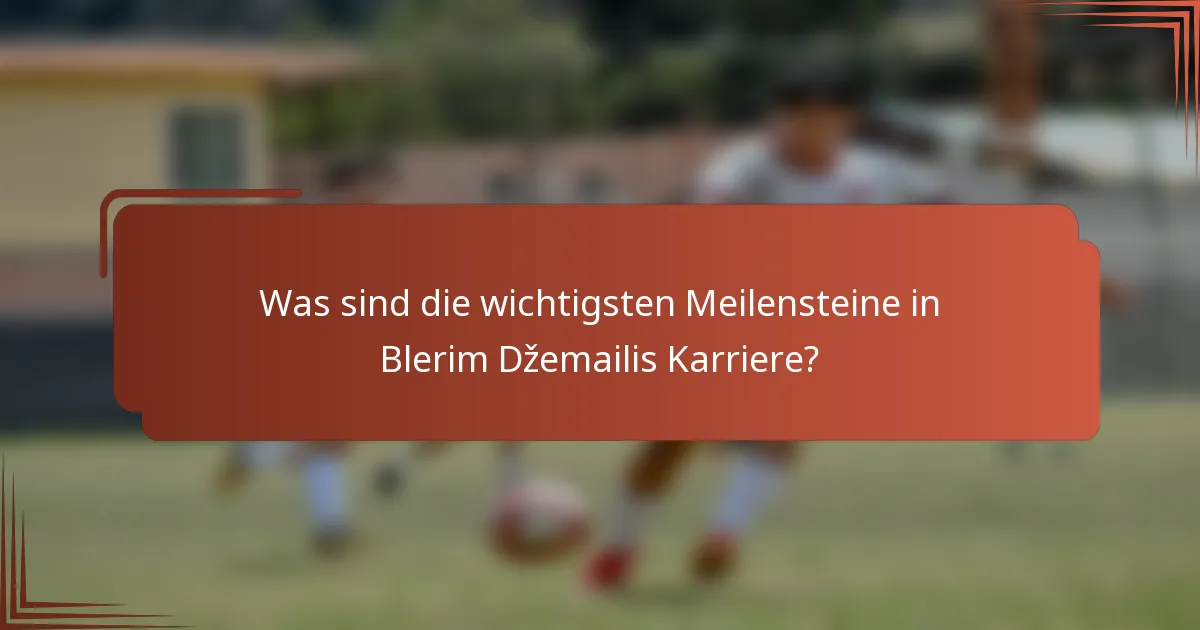 Was sind die wichtigsten Meilensteine in Blerim Džemailis Karriere?