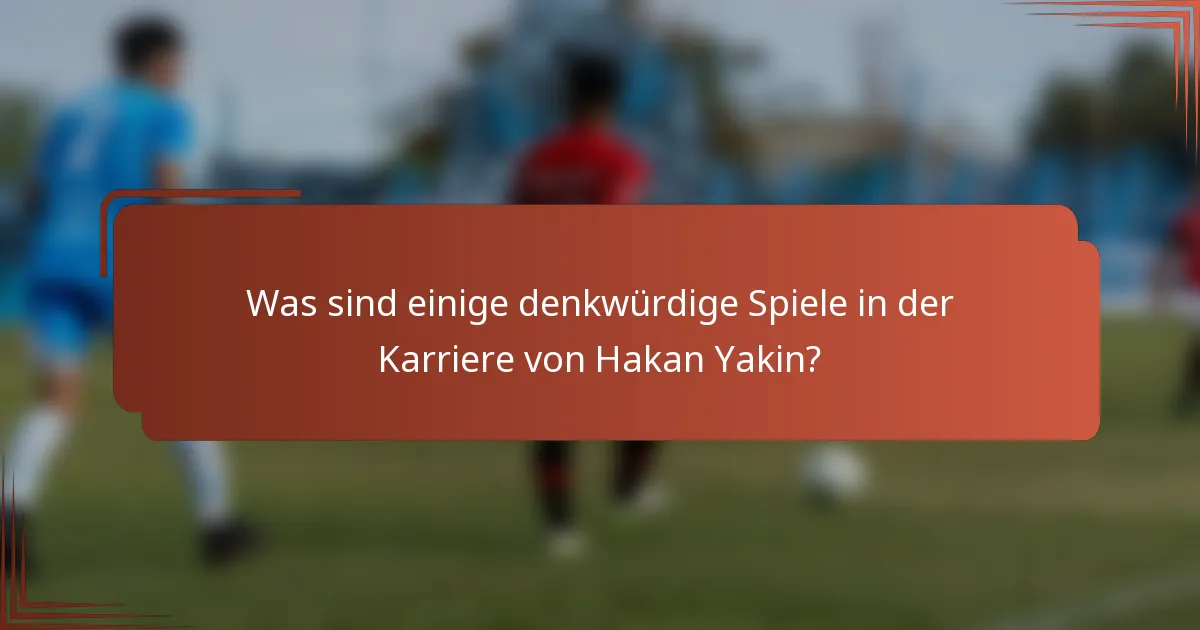 Was sind einige denkwürdige Spiele in der Karriere von Hakan Yakin?
