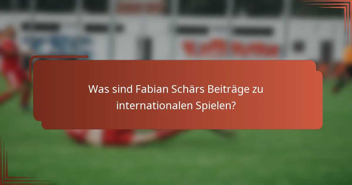 Was sind Fabian Schärs Beiträge zu internationalen Spielen?