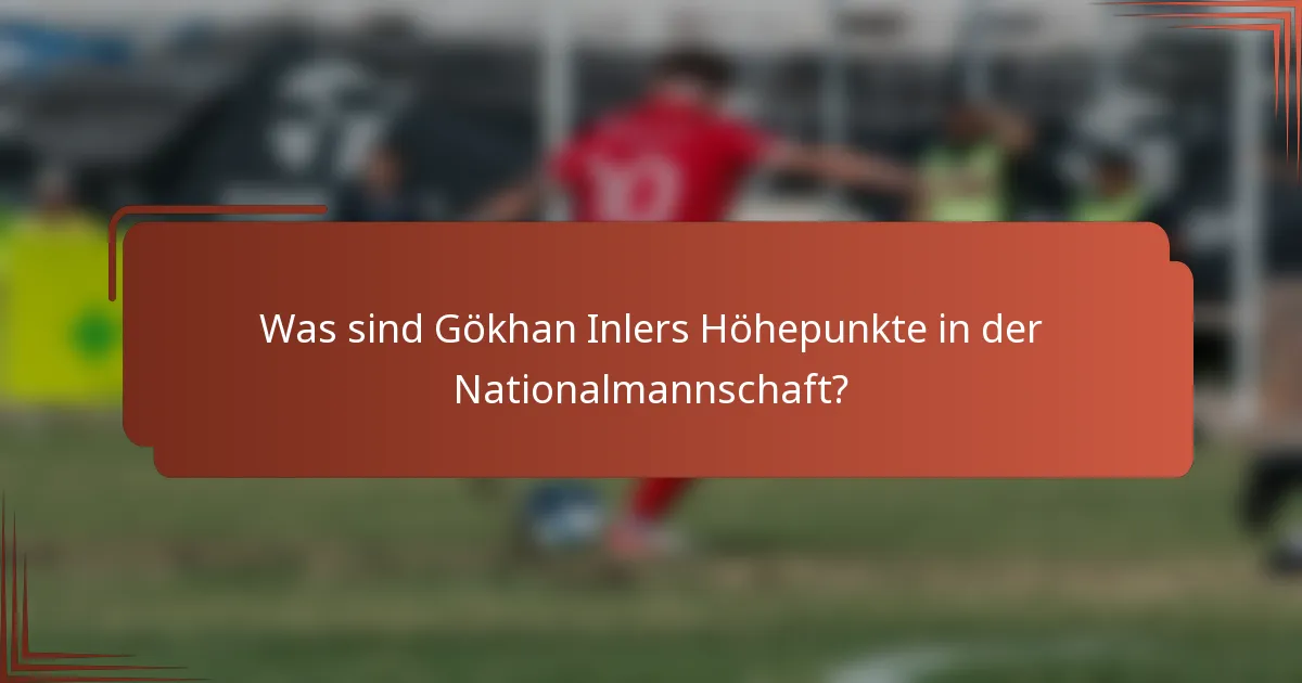 Was sind Gökhan Inlers Höhepunkte in der Nationalmannschaft?
