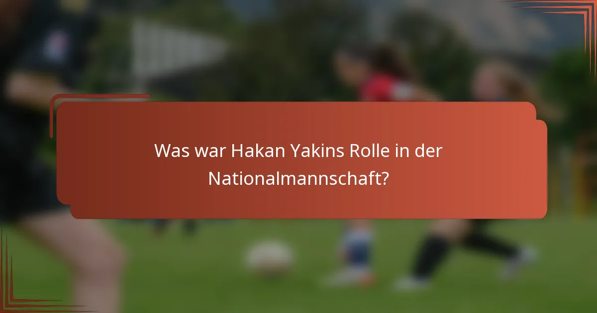 Was war Hakan Yakins Rolle in der Nationalmannschaft?