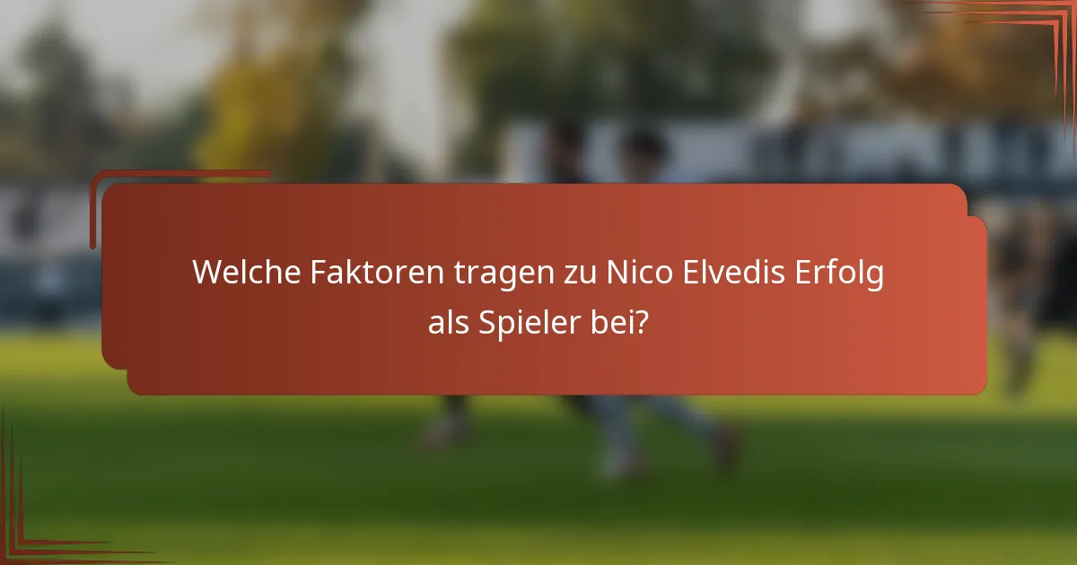 Welche Faktoren tragen zu Nico Elvedis Erfolg als Spieler bei?
