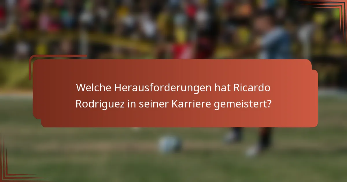 Welche Herausforderungen hat Ricardo Rodriguez in seiner Karriere gemeistert?