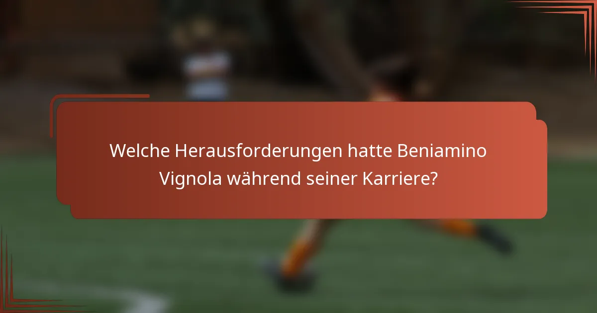 Welche Herausforderungen hatte Beniamino Vignola während seiner Karriere?