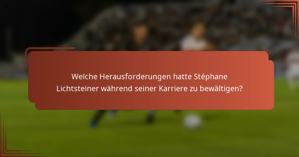 Welche Herausforderungen hatte Stéphane Lichtsteiner während seiner Karriere zu bewältigen?