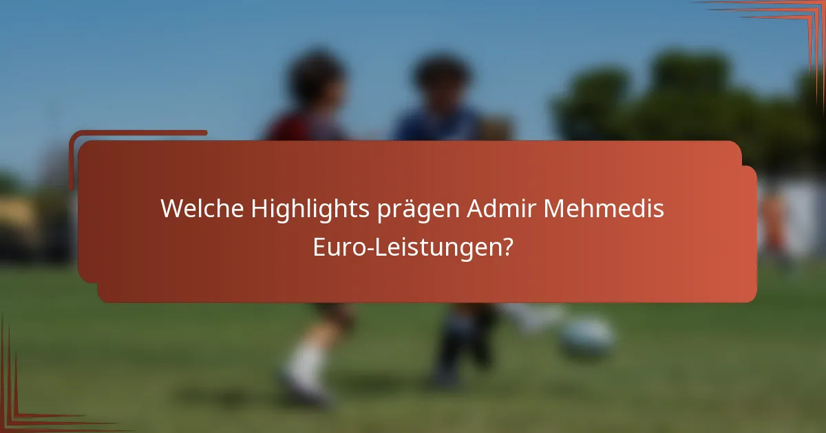 Welche Highlights prägen Admir Mehmedis Euro-Leistungen?