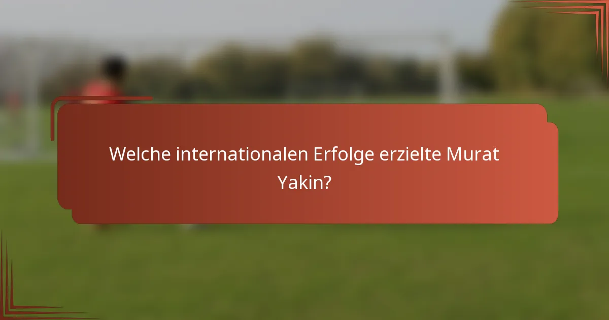 Welche internationalen Erfolge erzielte Murat Yakin?