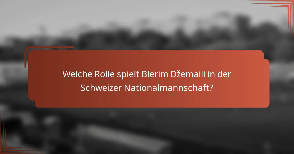 Welche Rolle spielt Blerim Džemaili in der Schweizer Nationalmannschaft?