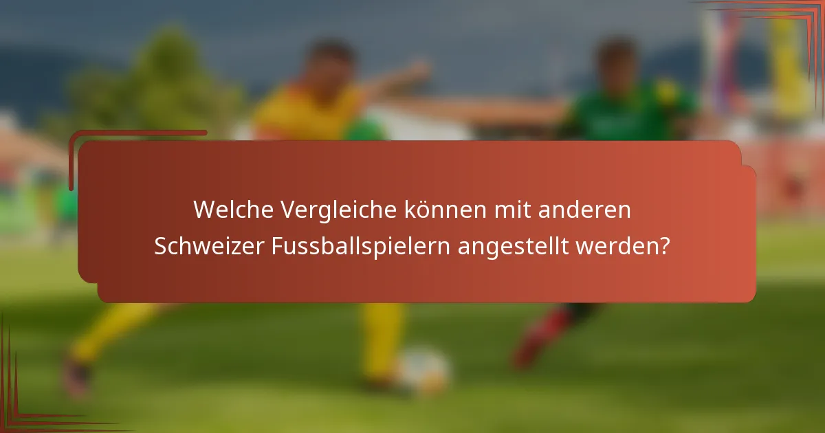 Welche Vergleiche können mit anderen Schweizer Fussballspielern angestellt werden?