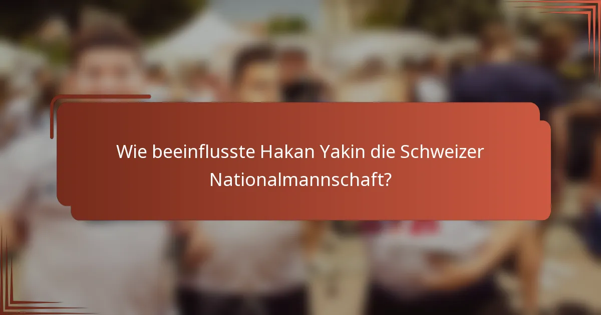 Wie beeinflusste Hakan Yakin die Schweizer Nationalmannschaft?