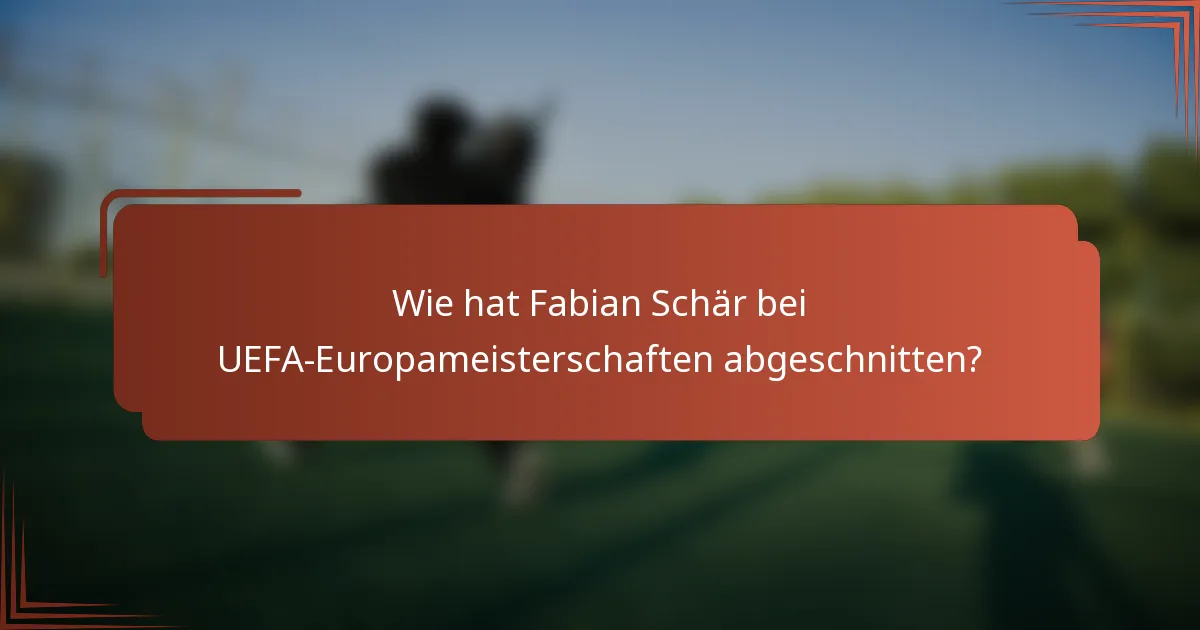 Wie hat Fabian Schär bei UEFA-Europameisterschaften abgeschnitten?