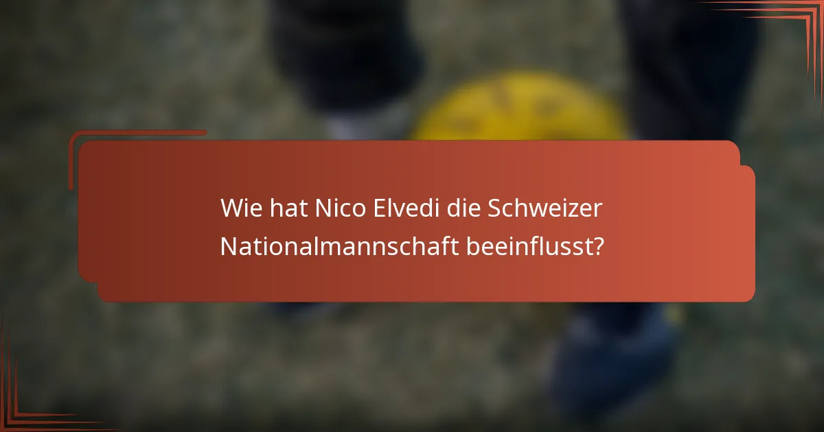 Wie hat Nico Elvedi die Schweizer Nationalmannschaft beeinflusst?