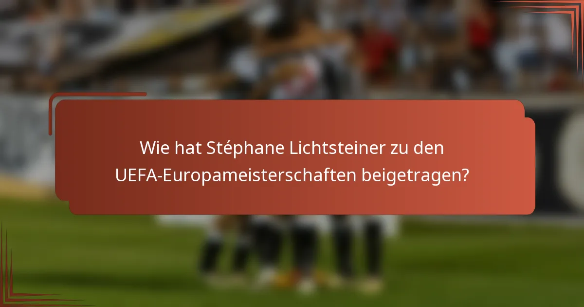 Wie hat Stéphane Lichtsteiner zu den UEFA-Europameisterschaften beigetragen?