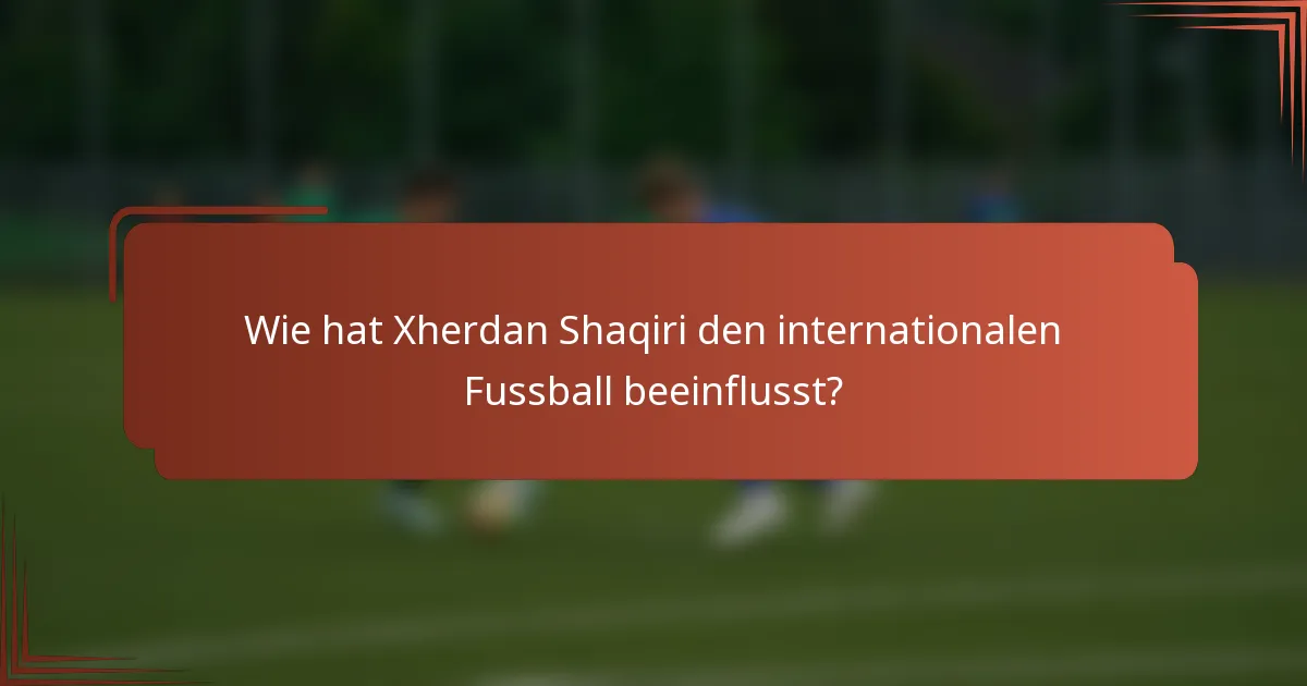 Wie hat Xherdan Shaqiri den internationalen Fussball beeinflusst?