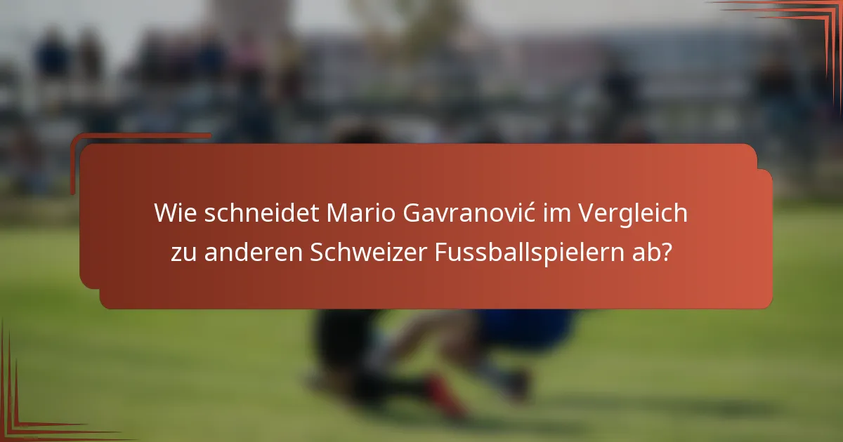 Wie schneidet Mario Gavranović im Vergleich zu anderen Schweizer Fussballspielern ab?