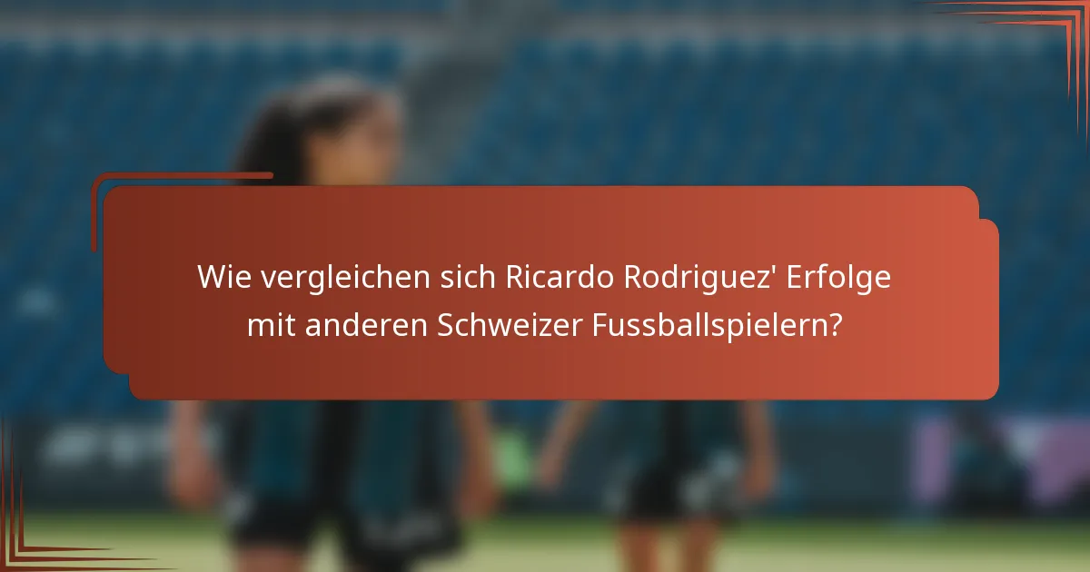 Wie vergleichen sich Ricardo Rodriguez' Erfolge mit anderen Schweizer Fussballspielern?