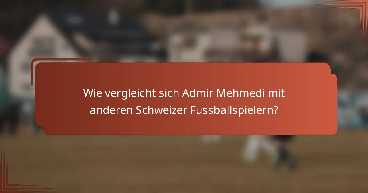 Wie vergleicht sich Admir Mehmedi mit anderen Schweizer Fussballspielern?