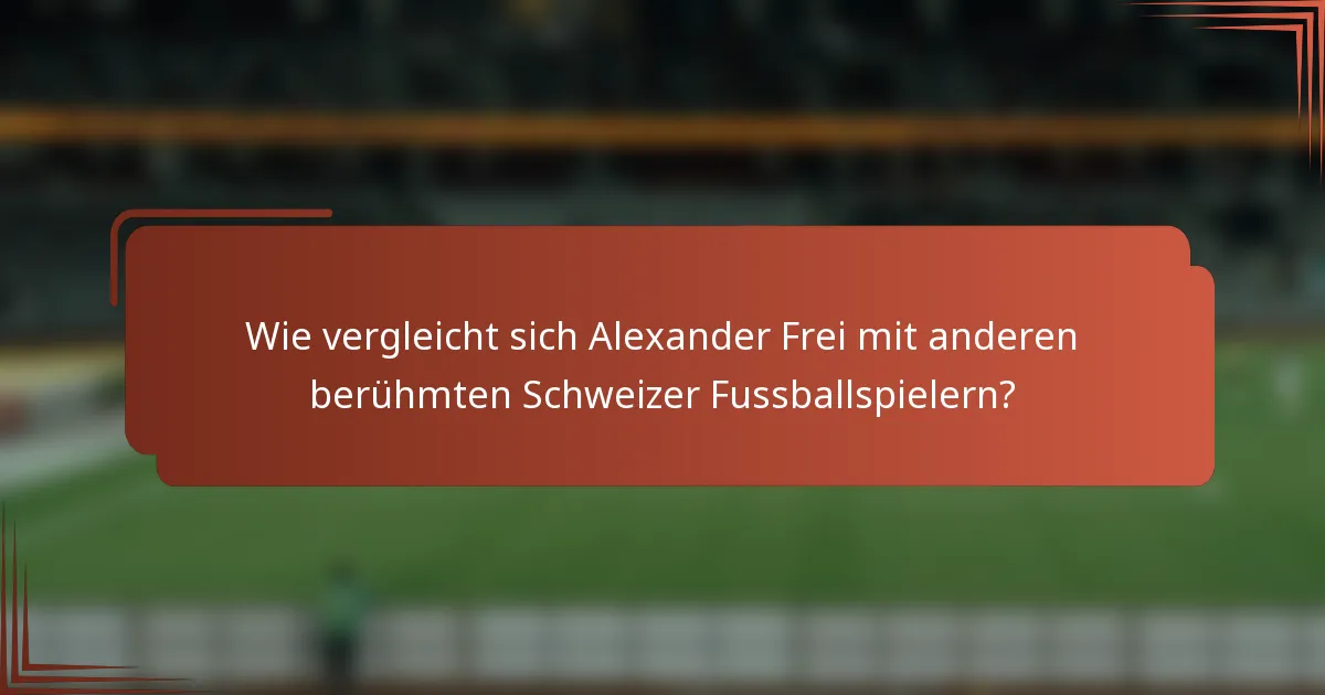 Wie vergleicht sich Alexander Frei mit anderen berühmten Schweizer Fussballspielern?