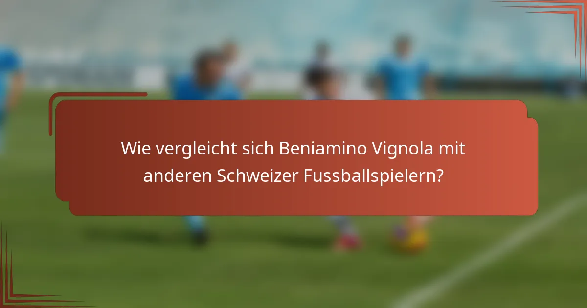 Wie vergleicht sich Beniamino Vignola mit anderen Schweizer Fussballspielern?