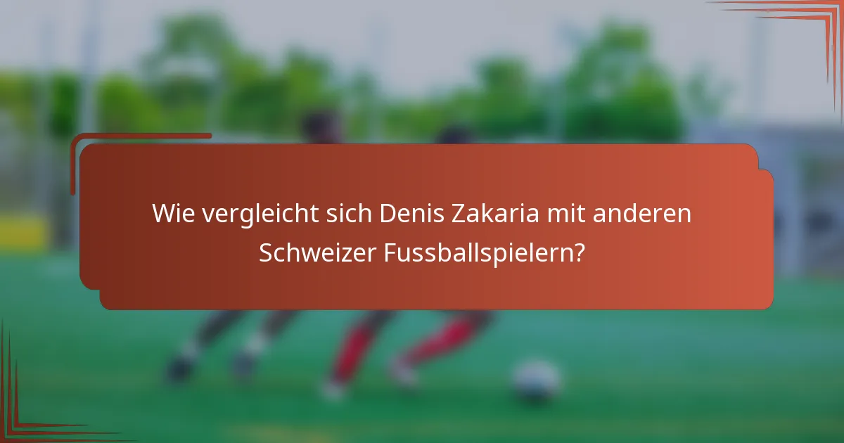 Wie vergleicht sich Denis Zakaria mit anderen Schweizer Fussballspielern?