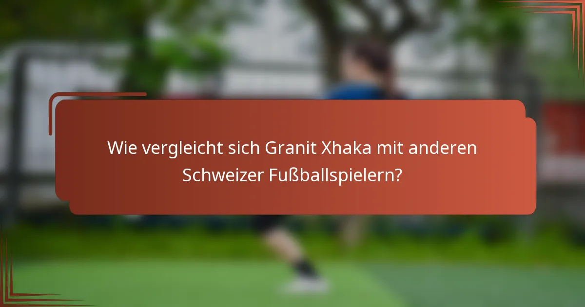 Wie vergleicht sich Granit Xhaka mit anderen Schweizer Fußballspielern?