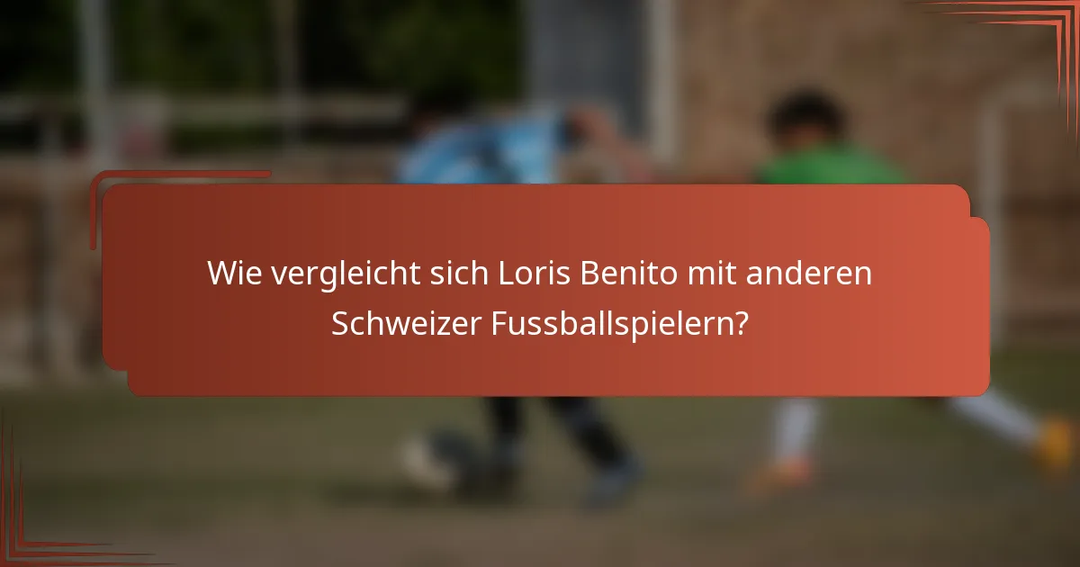 Wie vergleicht sich Loris Benito mit anderen Schweizer Fussballspielern?