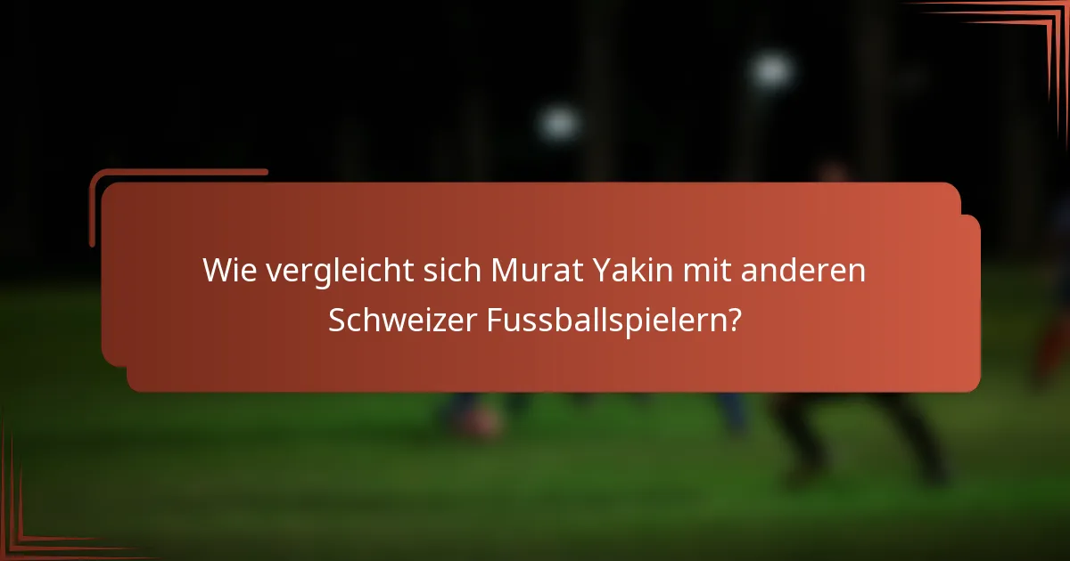 Wie vergleicht sich Murat Yakin mit anderen Schweizer Fussballspielern?