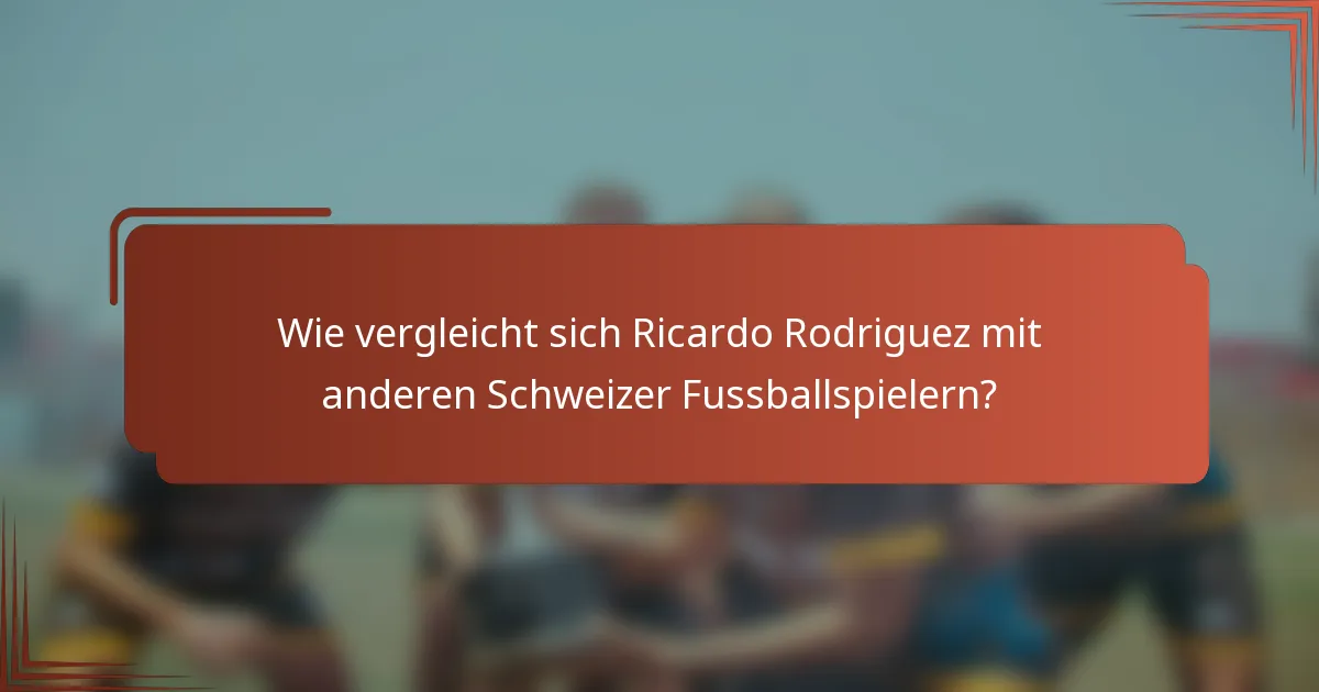 Wie vergleicht sich Ricardo Rodriguez mit anderen Schweizer Fussballspielern?