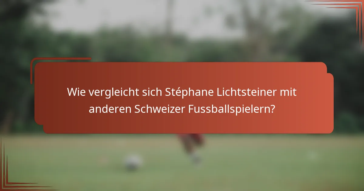 Wie vergleicht sich Stéphane Lichtsteiner mit anderen Schweizer Fussballspielern?