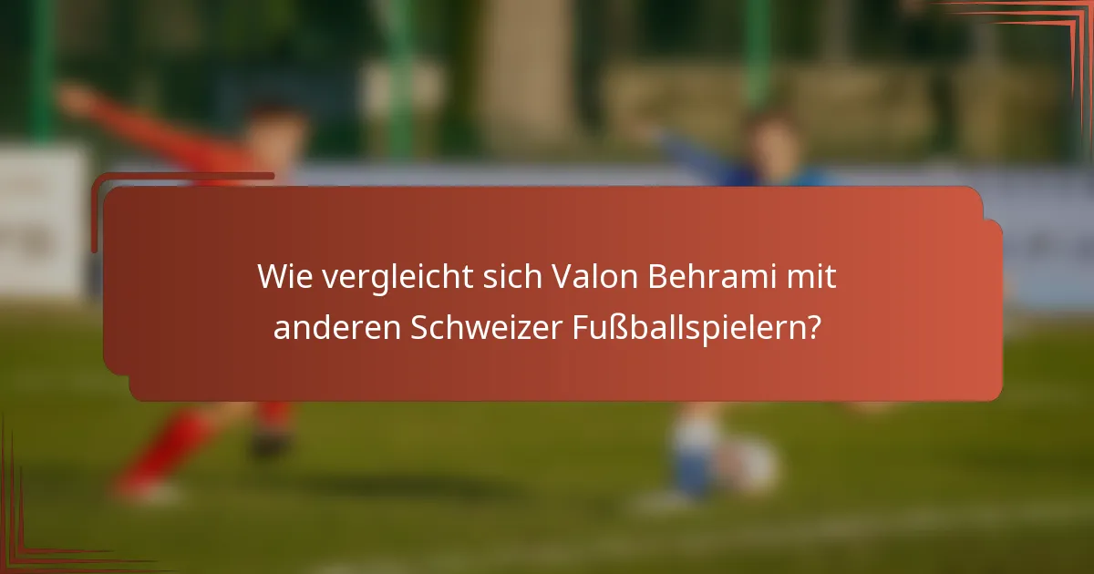 Wie vergleicht sich Valon Behrami mit anderen Schweizer Fußballspielern?