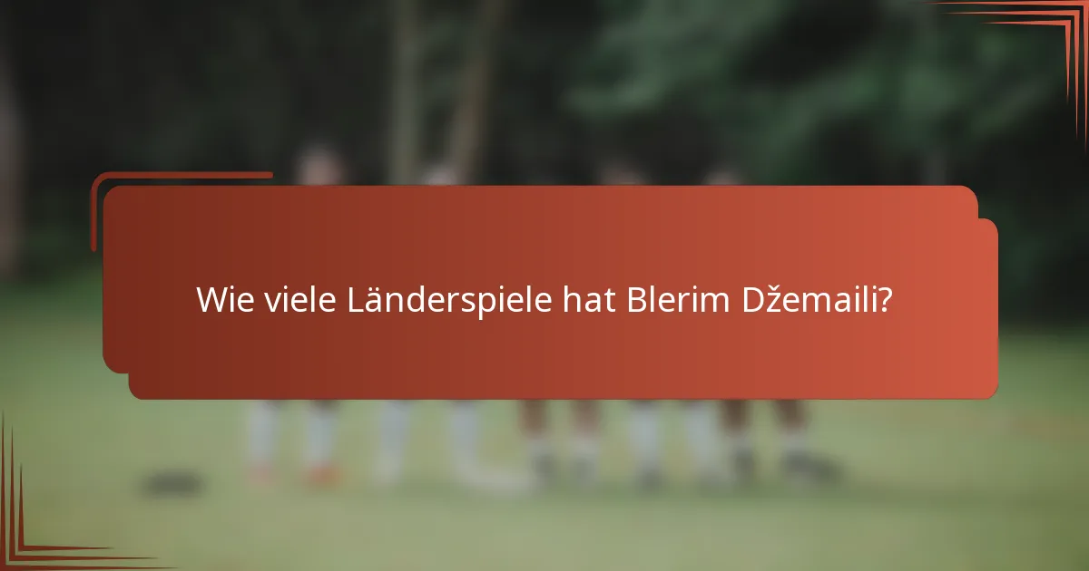 Wie viele Länderspiele hat Blerim Džemaili?
